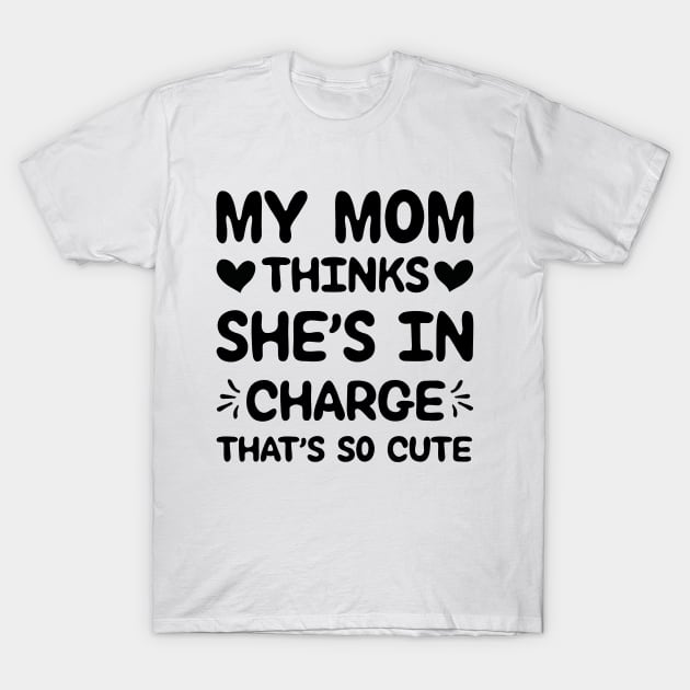 My Mom Thinks She's In Charge Thas's So Cute T-Shirt by family.d